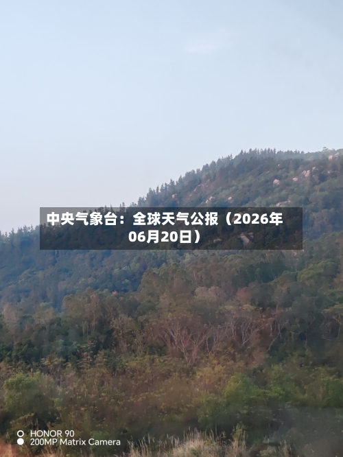 中央气象台：全球天气公报（2026年06月20日）-第3张图片