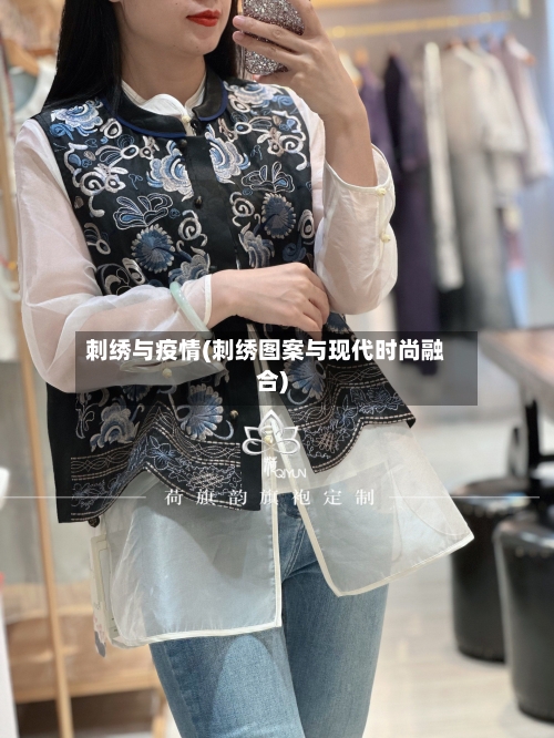 刺绣与疫情(刺绣图案与现代时尚融合)-第2张图片