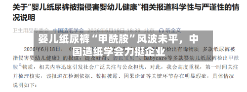 婴儿纸尿裤“甲酰胺”风波未平，中国造纸学会力挺企业