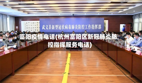 富阳疫情电话(杭州富阳区新冠肺炎防控指挥服务电话)