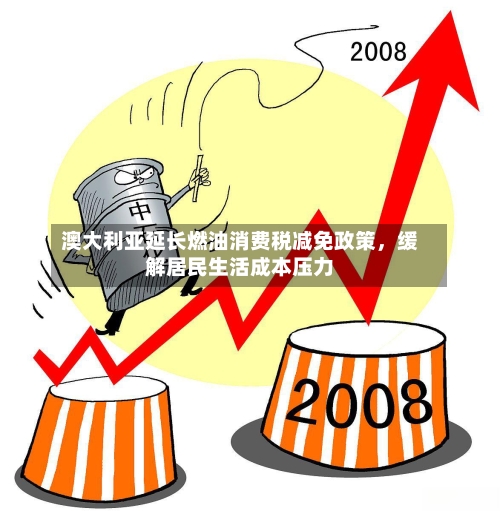 澳大利亚延长燃油消费税减免政策,缓解居民生活成本压力