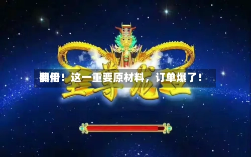 费用翻倍！这一重要原材料，订单爆了！-第2张图片