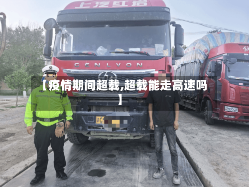 【疫情期间超载,超载能走高速吗】-第2张图片
