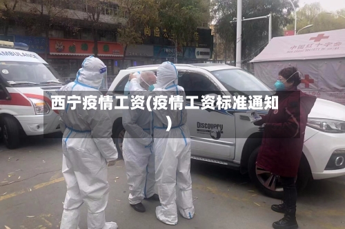 西宁疫情工资(疫情工资标准通知)