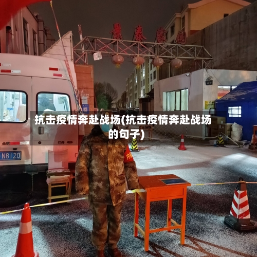 抗击疫情奔赴战场(抗击疫情奔赴战场的句子)