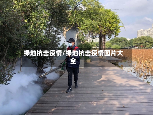 绿地抗击疫情/绿地抗击疫情图片大全