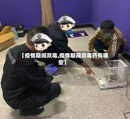 【疫情期间双毒,疫情期间双毒药有哪些】