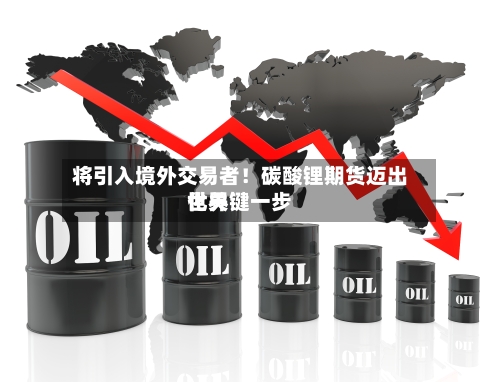 将引入境外交易者！碳酸锂期货迈出世界化关键一步-第3张图片