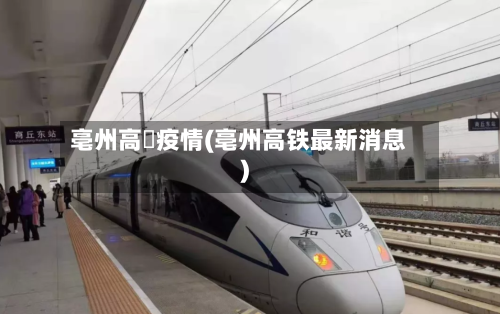 亳州高鉄疫情(亳州高铁最新消息)-第3张图片