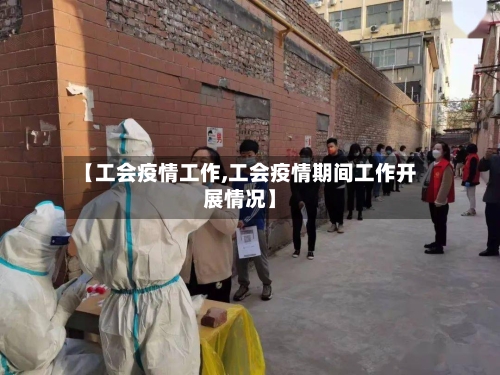 【工会疫情工作,工会疫情期间工作开展情况】-第2张图片