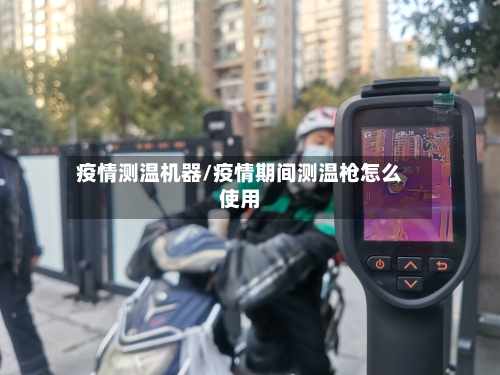 疫情测温机器/疫情期间测温枪怎么使用