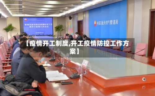【疫情开工制度,开工疫情防控工作方案】-第2张图片