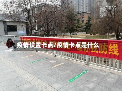 疫情设置卡点/疫情卡点是什么-第2张图片