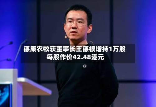 德康农牧获董事长王德根增持1万股 每股作价42.48港元-第1张图片