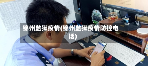锦州监狱疫情(锦州监狱疫情防控电话)-第2张图片