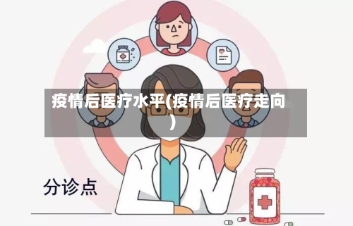 疫情后医疗水平(疫情后医疗走向)
