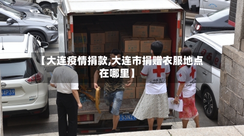 【大连疫情捐款,大连市捐赠衣服地点在哪里】