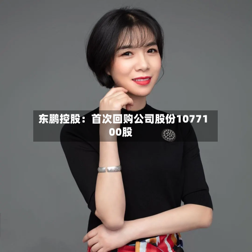 东鹏控股:首次回购公司股份1077100股-第1张图片