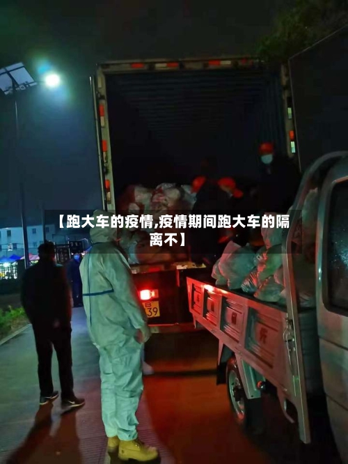 【跑大车的疫情,疫情期间跑大车的隔离不】-第3张图片