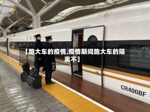 【跑大车的疫情,疫情期间跑大车的隔离不】-第2张图片