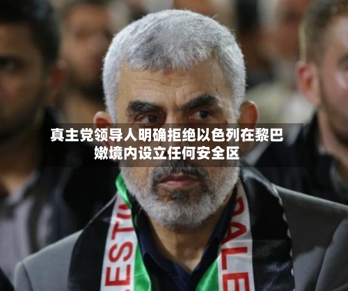 真主党领导人明确拒绝以色列在黎巴嫩境内设立任何安全区-第2张图片