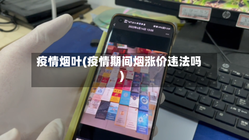 疫情烟叶(疫情期间烟涨价违法吗)-第3张图片
