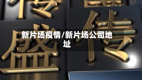 新片场疫情/新片场公司地址-第2张图片