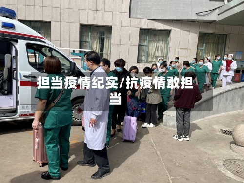 担当疫情纪实/抗疫情敢担当