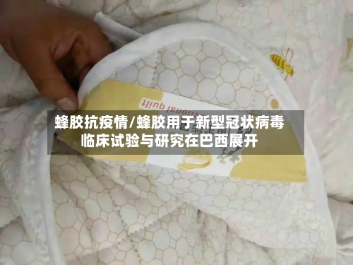 蜂胶抗疫情/蜂胶用于新型冠状病毒临床试验与研究在巴西展开