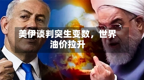 美伊谈判突生变数，世界油价拉升-第2张图片