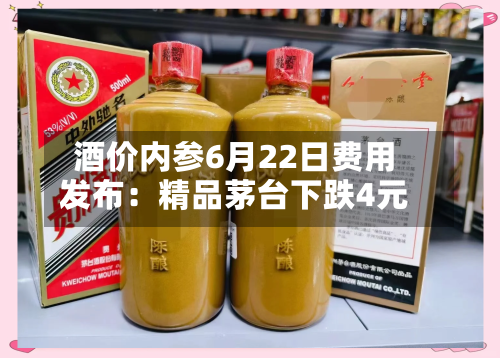 酒价内参6月22日费用
发布:精品茅台下跌4元