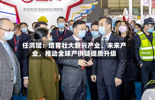 任鸿斌:培育壮大新兴产业、未来产业,推动全球产供链提质升级