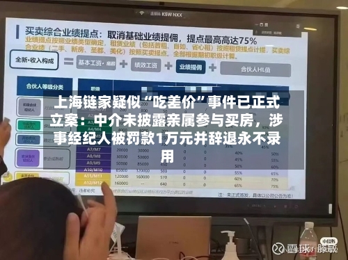 上海链家疑似“吃差价”事件已正式立案:中介未披露亲属参与买房,涉事经纪人被罚款1万元并辞退永不录用