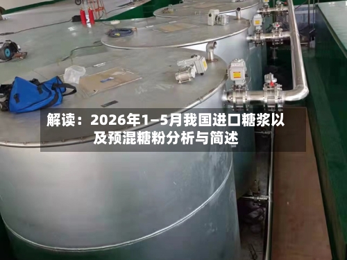 解读:2026年1—5月我国进口糖浆以及预混糖粉分析与简述-第1张图片