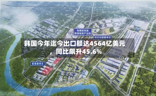 韩国今年迄今出口额达4564亿美元	，同比飙升45.6%-第2张图片