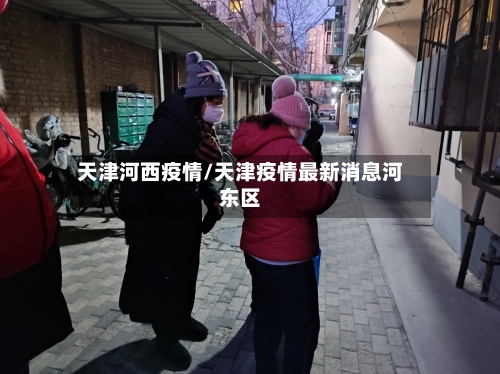 天津河西疫情/天津疫情最新消息河东区