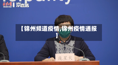 【锦州频道疫情,锦州疫情通报】