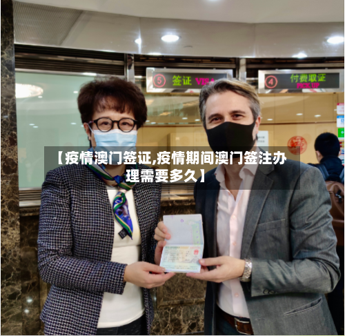 【疫情澳门签证,疫情期间澳门签注办理需要多久】-第2张图片