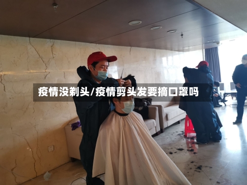 疫情没剃头/疫情剪头发要摘口罩吗
