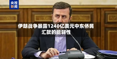 伊朗战争暴露1240亿美元中东侨民汇款的脆弱性