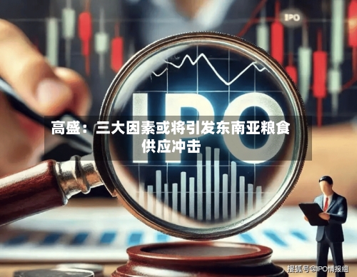 高盛:三大因素或将引发东南亚粮食供应冲击