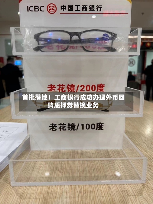 首批落地!工商银行成功办理外币回购质押券替换业务-第2张图片