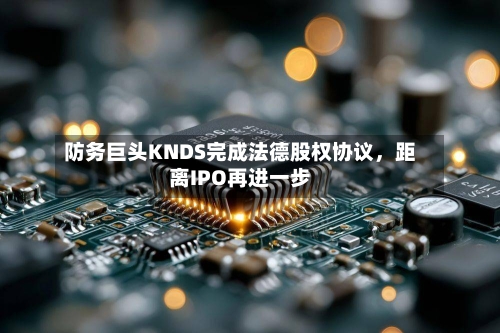 防务巨头KNDS完成法德股权协议，距离IPO再进一步-第2张图片