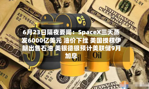 6月23日隔夜要闻:SpaceX三天蒸发6000亿美元 油价下挫 美国授权伊朗出售石油 美银德银预计美联储9月加息-第1张图片
