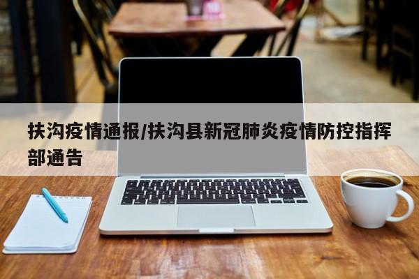 扶沟疫情通报/扶沟县新冠肺炎疫情防控指挥部通告