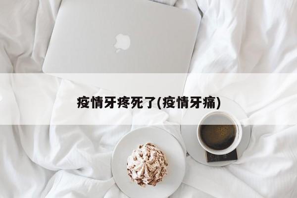 疫情牙疼死了(疫情牙痛)