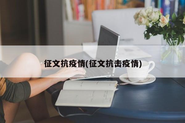征文抗疫情(征文抗击疫情)