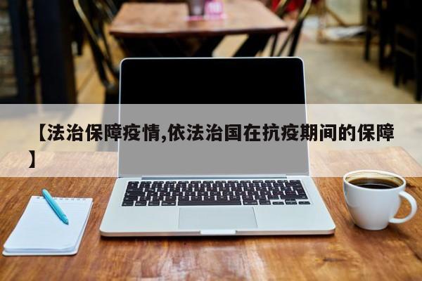 【法治保障疫情,依法治国在抗疫期间的保障】