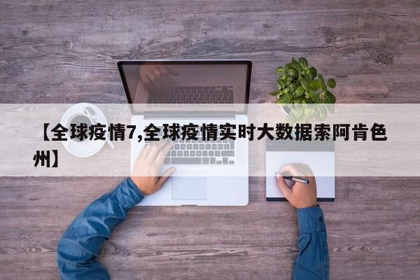 【全球疫情7,全球疫情实时大数据索阿肯色州】