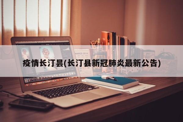 疫情长汀昙(长汀县新冠肺炎最新公告)